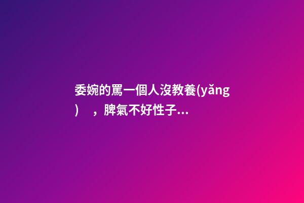 委婉的罵一個人沒教養(yǎng)，脾氣不好性子傲